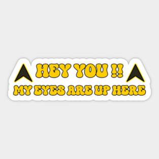 " Hey You, My Eyes Are Up here " a funny gift for your girl / wife Sticker